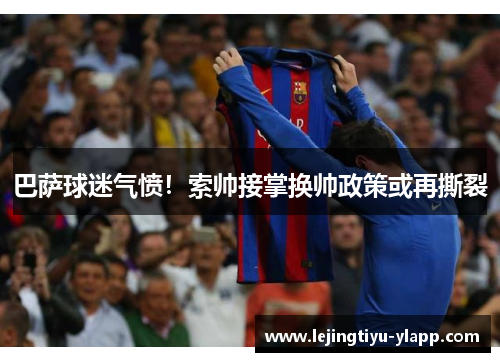 巴萨球迷气愤！索帅接掌换帅政策或再撕裂