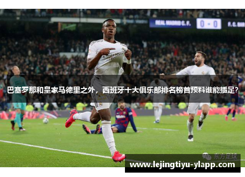 巴塞罗那和皇家马德里之外，西班牙十大俱乐部排名榜首预料谁能插足？