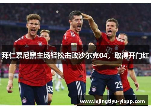 拜仁慕尼黑主场轻松击败沙尔克04，取得开门红