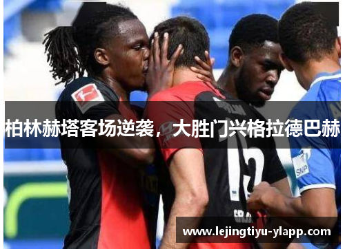 柏林赫塔客场逆袭，大胜门兴格拉德巴赫