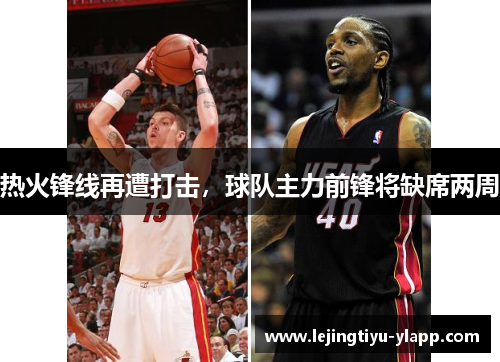 热火锋线再遭打击，球队主力前锋将缺席两周