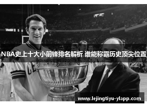 NBA史上十大小前锋排名解析 谁能称霸历史顶尖位置