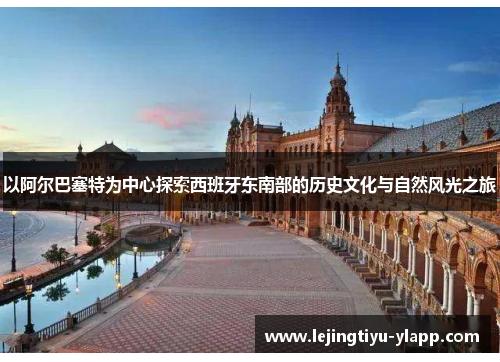 以阿尔巴塞特为中心探索西班牙东南部的历史文化与自然风光之旅