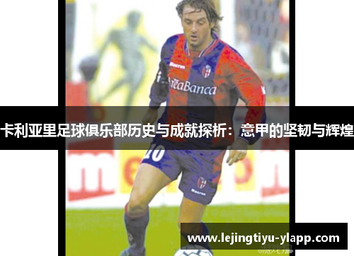 卡利亚里足球俱乐部历史与成就探析：意甲的坚韧与辉煌