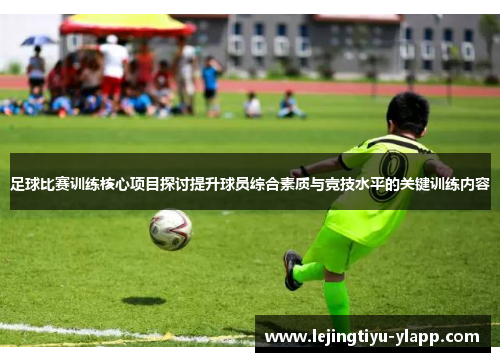 足球比赛训练核心项目探讨提升球员综合素质与竞技水平的关键训练内容