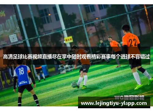 高清足球比赛视频直播尽在掌中随时观看精彩赛事每个进球不容错过