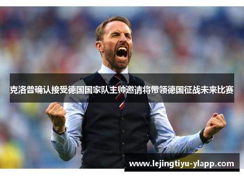 克洛普确认接受德国国家队主帅邀请将带领德国征战未来比赛