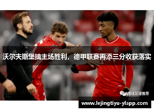 沃尔夫斯堡擒主场胜利，德甲联赛再添三分收获落实