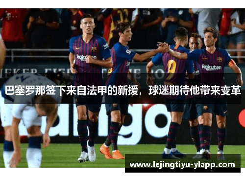 巴塞罗那签下来自法甲的新援，球迷期待他带来变革