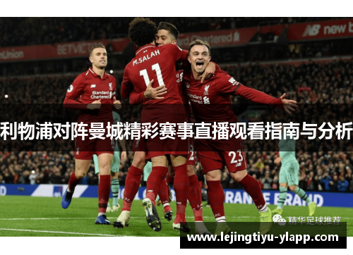 利物浦对阵曼城精彩赛事直播观看指南与分析