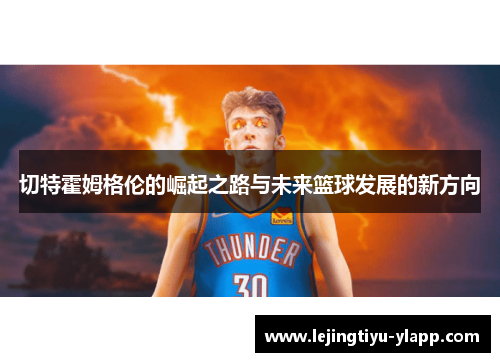 切特霍姆格伦的崛起之路与未来篮球发展的新方向