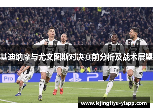 基迪纳摩与尤文图斯对决赛前分析及战术展望