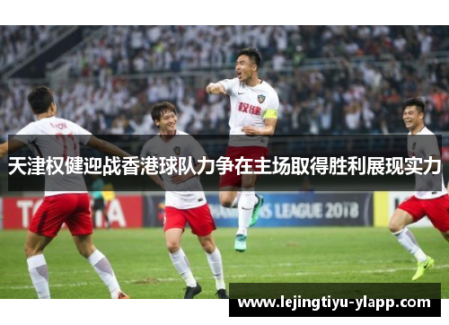 天津权健迎战香港球队力争在主场取得胜利展现实力