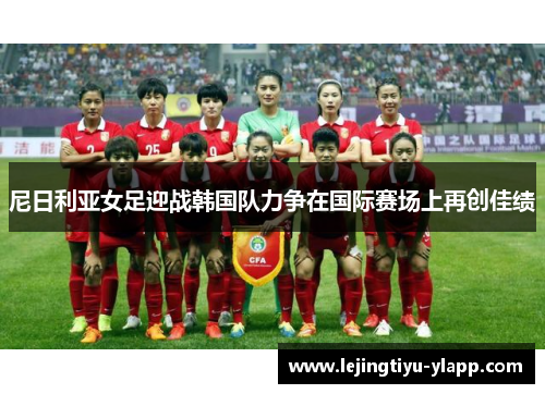 尼日利亚女足迎战韩国队力争在国际赛场上再创佳绩