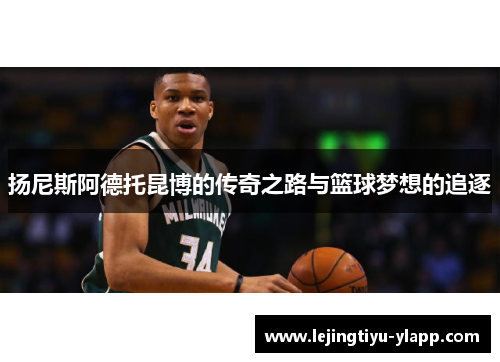 扬尼斯阿德托昆博的传奇之路与篮球梦想的追逐