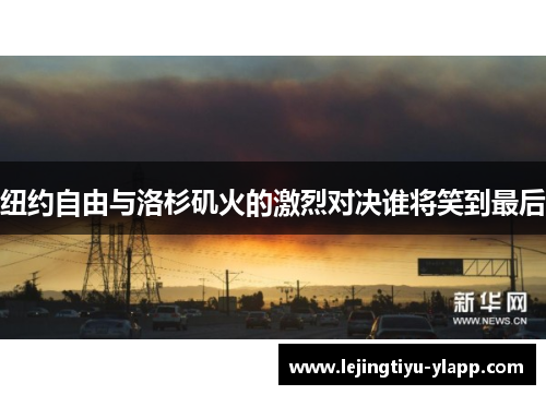 纽约自由与洛杉矶火的激烈对决谁将笑到最后