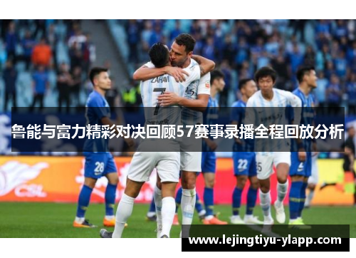 鲁能与富力精彩对决回顾57赛事录播全程回放分析