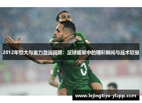 2012年恒大与富力激战回顾：足球盛宴中的精彩瞬间与战术较量