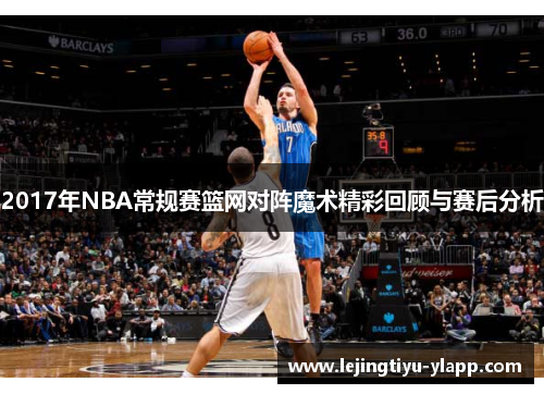 2017年NBA常规赛篮网对阵魔术精彩回顾与赛后分析